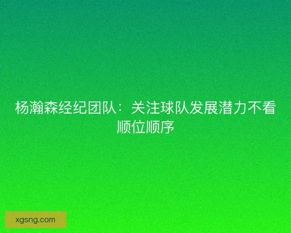 杨瀚森经纪团队：关注球队发展潜力不看顺位顺序