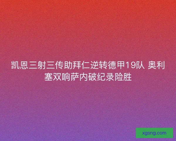 凯恩三射三传助拜仁逆转德甲19队 奥利塞双响萨内破纪录险胜