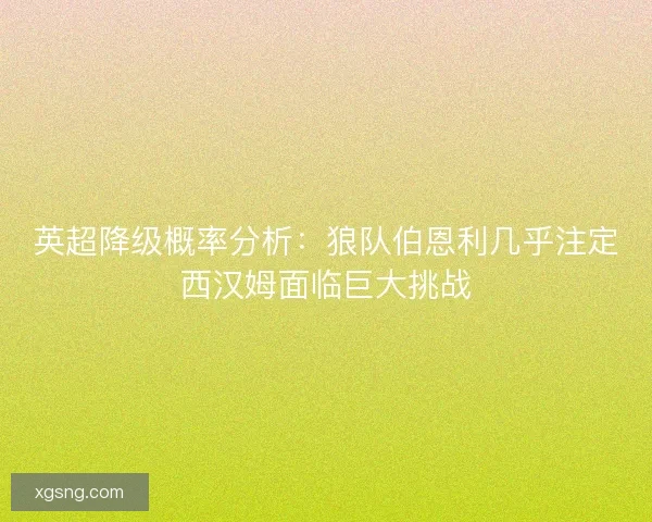 英超降级概率分析：狼队伯恩利几乎注定西汉姆面临巨大挑战