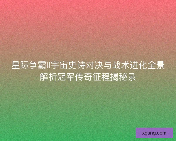 星际争霸II宇宙史诗对决与战术进化全景解析冠军传奇征程揭秘录
