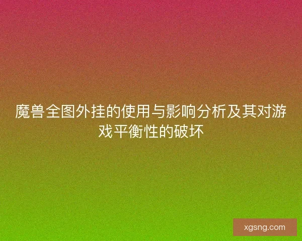 魔兽全图外挂的使用与影响分析及其对游戏平衡性的破坏 魔兽全图外挂的使用与影响分析及其对游戏平衡性的破坏