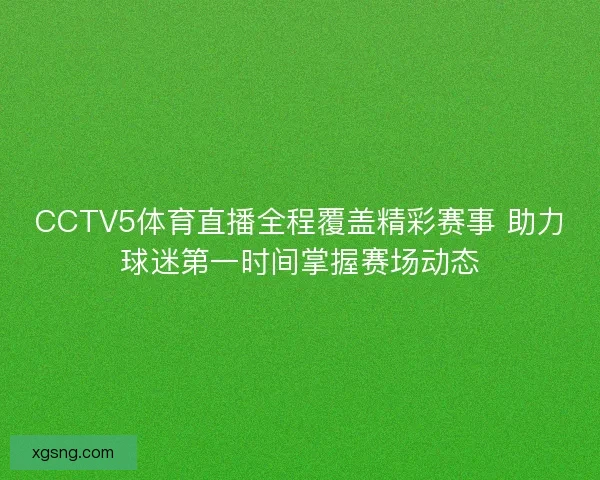 CCTV5体育直播全程覆盖精彩赛事 助力球迷第一时间掌握赛场动态