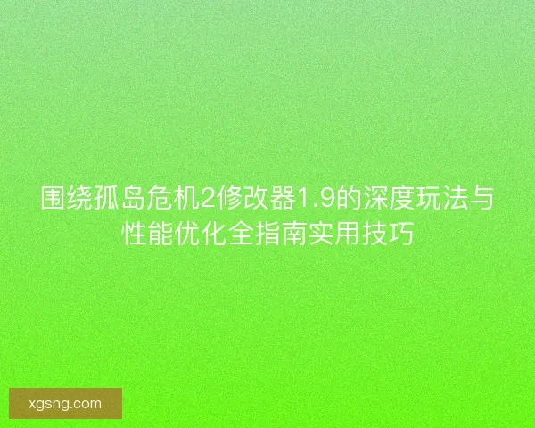 围绕孤岛危机2修改器1.9的深度玩法与性能优化全指南实用技巧